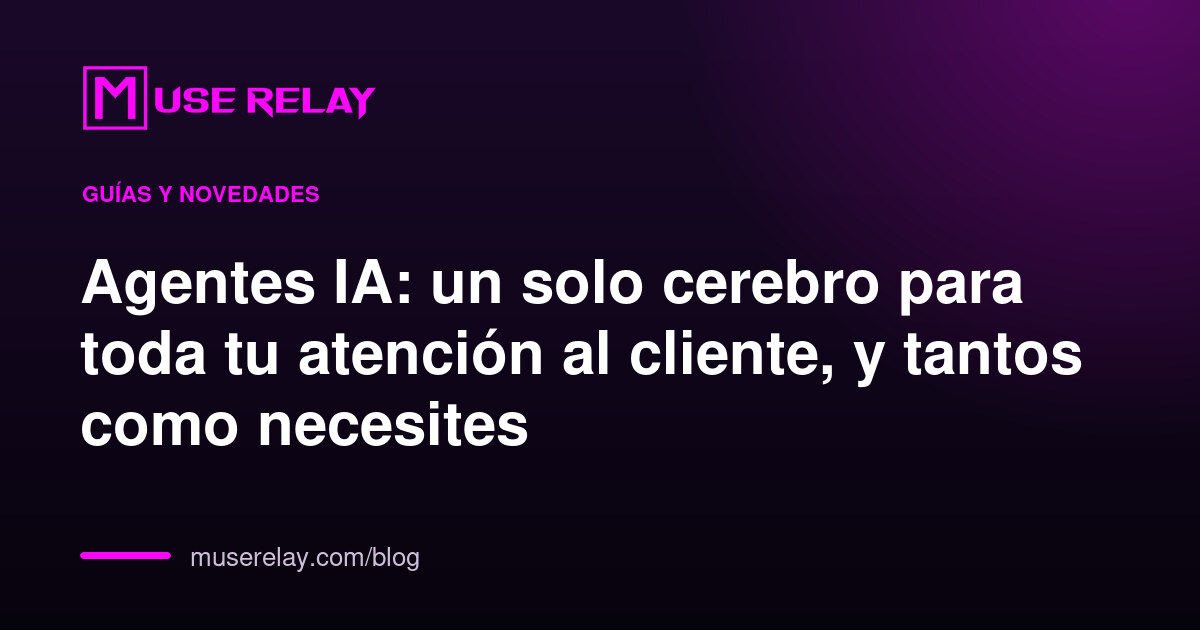 Agentes IA: un solo cerebro para toda tu atención al cliente, y tantos como necesites